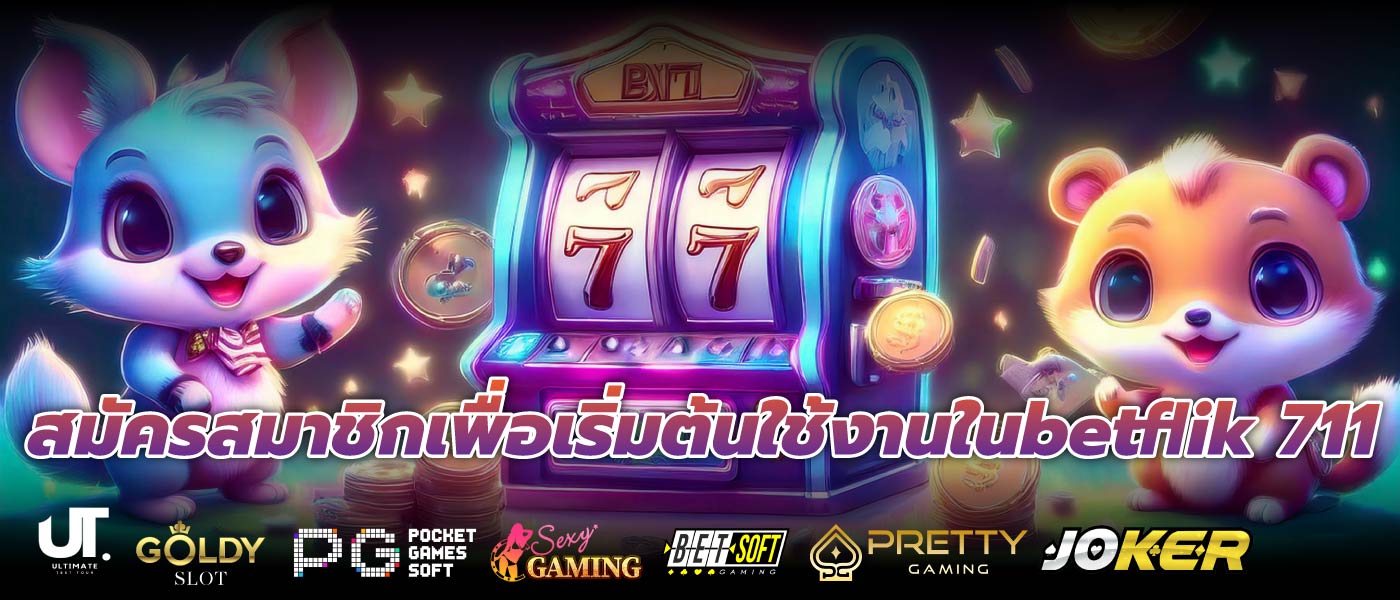 สมัครสมาชิกเพื่อเริ่มต้นใช้งานในbetflik 711